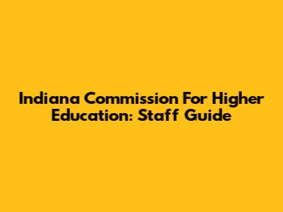 Indiana Commission For Higher Education: Staff Guide