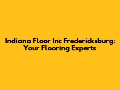 Indiana Floor Inc Fredericksburg: Your Flooring Experts