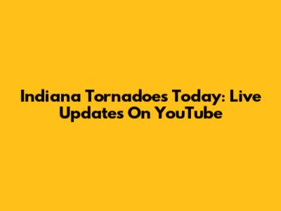 Indiana Tornadoes Today: Live Updates On YouTube