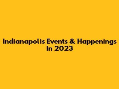 Indianapolis Events & Happenings In 2023