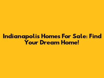 Indianapolis Homes For Sale: Find Your Dream Home!