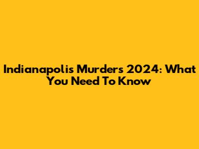 Indianapolis Murders 2024: What You Need To Know