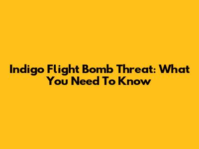 Indigo Flight Bomb Threat: What You Need To Know