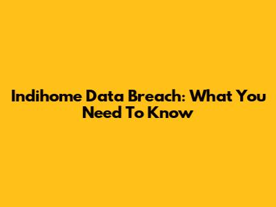 Indihome Data Breach: What You Need To Know