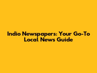 Indio Newspapers: Your Go-To Local News Guide