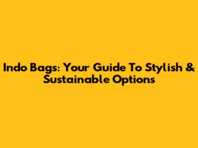 Indo Bags: Your Guide To Stylish & Sustainable Options