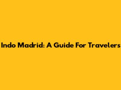 Indo Madrid: A Guide For Travelers