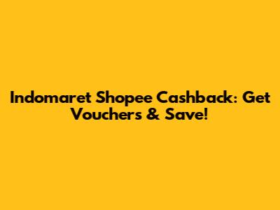 Indomaret Shopee Cashback: Get Vouchers & Save!