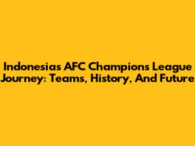Indonesia's AFC Champions League Journey: Teams, History, And Future