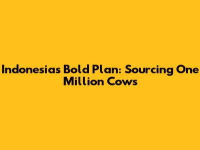 Indonesia's Bold Plan: Sourcing One Million Cows