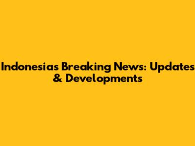 Indonesia's Breaking News: Updates & Developments