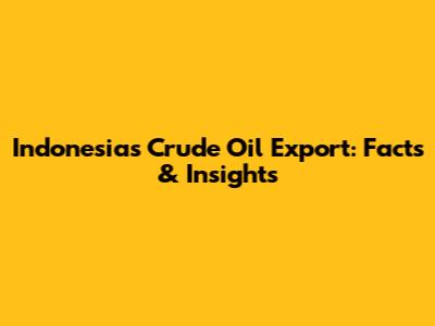 Indonesia's Crude Oil Export: Facts & Insights