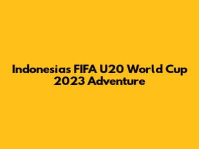 Indonesia's FIFA U20 World Cup 2023 Adventure