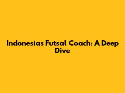 Indonesia's Futsal Coach: A Deep Dive