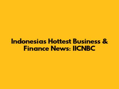 Indonesia's Hottest Business & Finance News: IICNBC