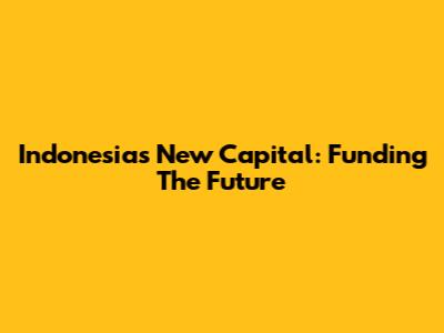 Indonesia's New Capital: Funding The Future