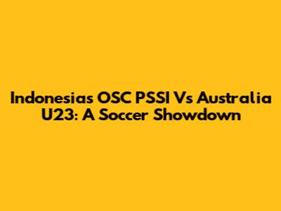 Indonesia's OSC PSSI Vs Australia U23: A Soccer Showdown