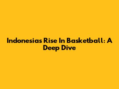Indonesia's Rise In Basketball: A Deep Dive