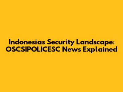 Indonesia's Security Landscape: OSCSIPOLICESC News Explained