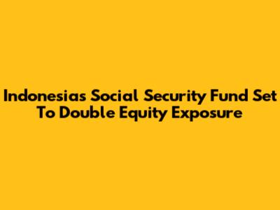 Indonesia's Social Security Fund Set To Double Equity Exposure