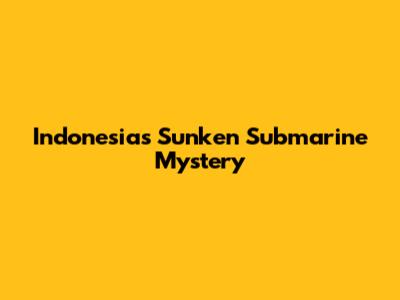 Indonesia's Sunken Submarine Mystery