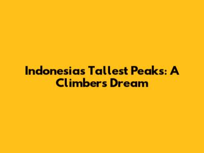 Indonesia's Tallest Peaks: A Climber's Dream
