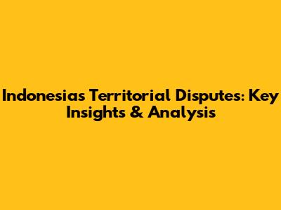 Indonesia's Territorial Disputes: Key Insights & Analysis