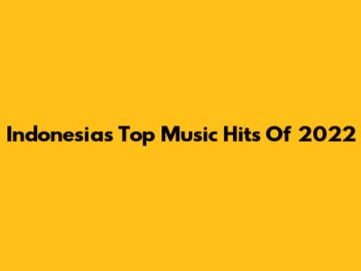 Indonesia's Top Music Hits Of 2022