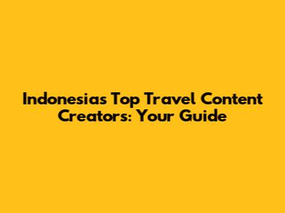 Indonesia's Top Travel Content Creators: Your Guide