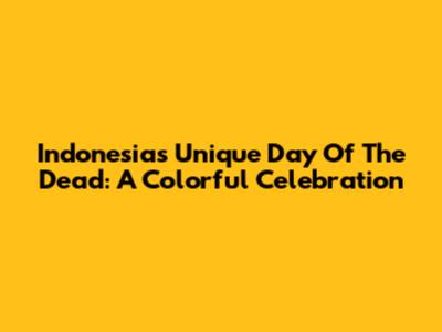 Indonesia's Unique Day Of The Dead: A Colorful Celebration