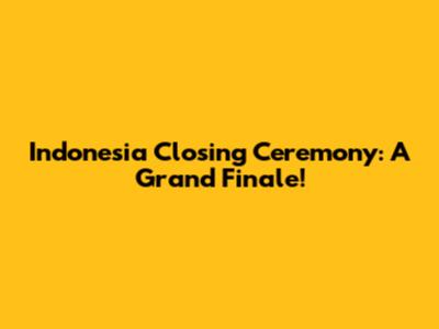 Indonesia Closing Ceremony: A Grand Finale!