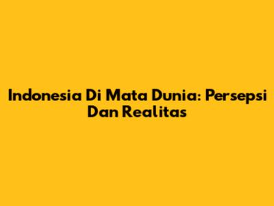 Indonesia Di Mata Dunia: Persepsi Dan Realitas