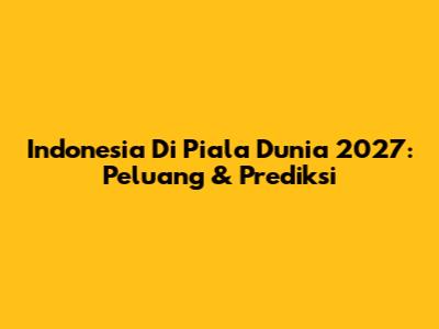 Indonesia Di Piala Dunia 2027: Peluang & Prediksi