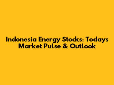 Indonesia Energy Stocks: Today's Market Pulse & Outlook