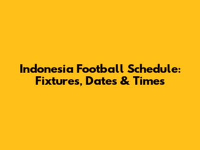 Indonesia Football Schedule: Fixtures, Dates & Times
