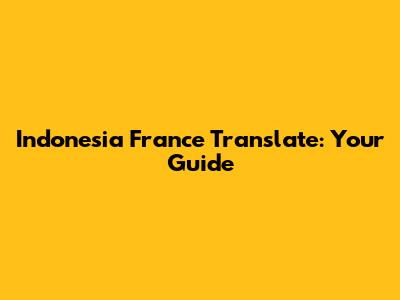 Indonesia France Translate: Your Guide