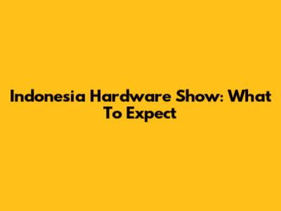 Indonesia Hardware Show: What To Expect