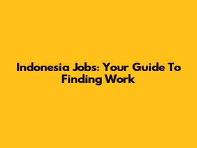 Indonesia Jobs: Your Guide To Finding Work
