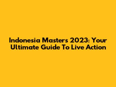 Indonesia Masters 2023: Your Ultimate Guide To Live Action