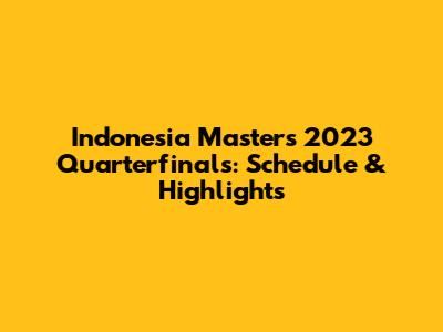 Indonesia Masters 2023 Quarterfinals: Schedule & Highlights