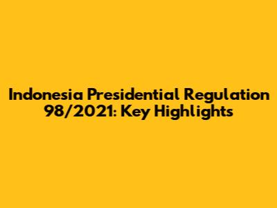 Indonesia Presidential Regulation 98/2021: Key Highlights