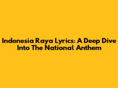 Indonesia Raya Lyrics: A Deep Dive Into The National Anthem