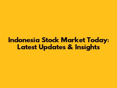 Indonesia Stock Market Today: Latest Updates & Insights