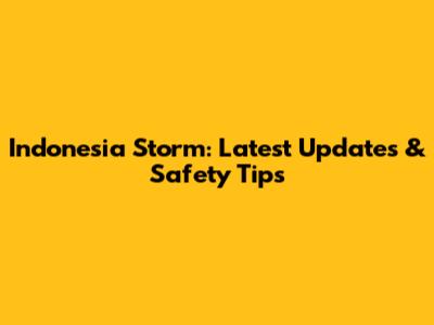 Indonesia Storm: Latest Updates & Safety Tips