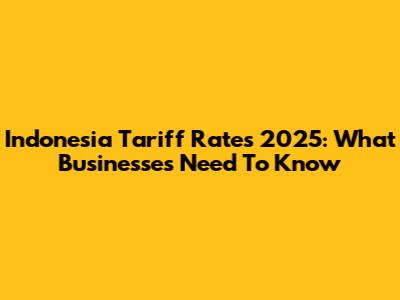 Indonesia Tariff Rates 2025: What Businesses Need To Know