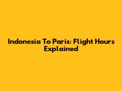 Indonesia To Paris: Flight Hours Explained