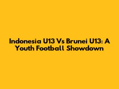 Indonesia U13 Vs Brunei U13: A Youth Football Showdown