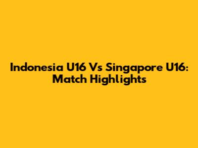 Indonesia U16 Vs Singapore U16: Match Highlights