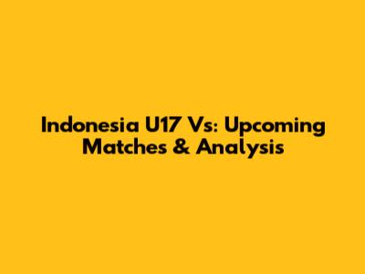 Indonesia U17 Vs: Upcoming Matches & Analysis
