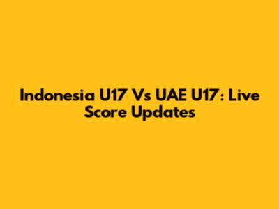 Indonesia U17 Vs UAE U17: Live Score Updates